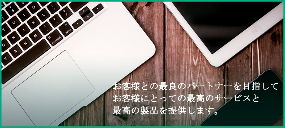 お客様との最良のパートナーを目指してお客様にとっての最高のサービスと最高の製品を提供します。